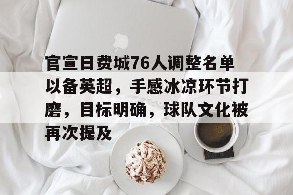 关于官宣日费城76人调整名单以备英超，手感冰凉环节打磨，目标明确，球队文化被再次提及的信息-ayx sports