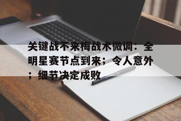 关键战不来梅战术微调：全明星赛节点到来；令人意外；细节决定成败的简单介绍-爱游戏体育