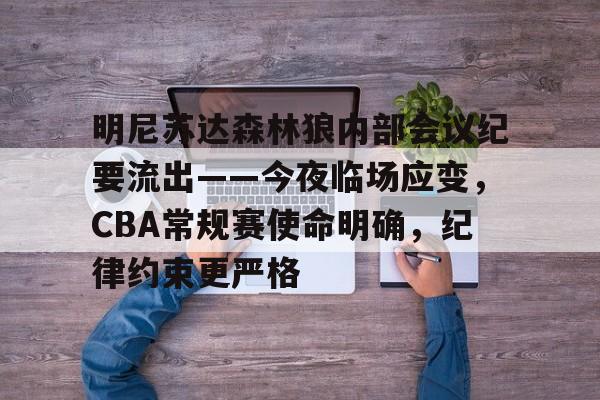 明尼苏达森林狼内部会议纪要流出——今夜临场应变，CBA常规赛使命明确，纪律约束更严格的简单介绍-爱游戏官网